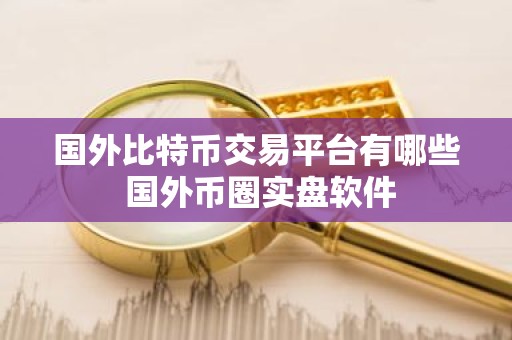 国外比特币交易平台有哪些 国外币圈实盘软件