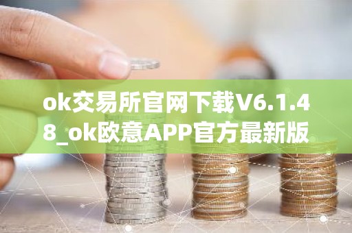 ok交易所官网下载V6.1.48_ok欧意APP官方最新版下载安装包