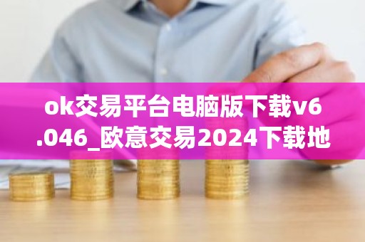 ok交易平台电脑版下载v6.046_欧意交易2024下载地址