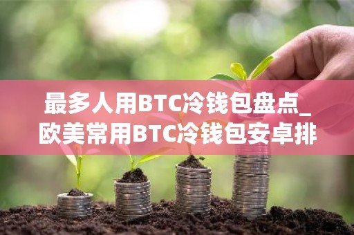 最多人用BTC冷钱包盘点_欧美常用BTC冷钱包安卓排行榜