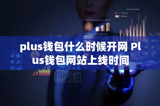 plus钱包什么时候开网 Plus钱包网站上线时间