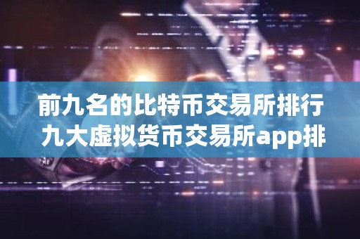 前九名的比特币交易所排行 九大虚拟货币交易所app排名
