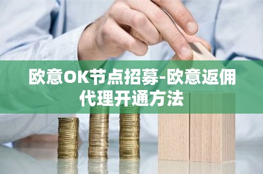欧意OK节点招募-欧意返佣代理开通方法