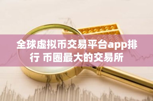 全球虚拟币交易平台app排行 币圈最大的交易所