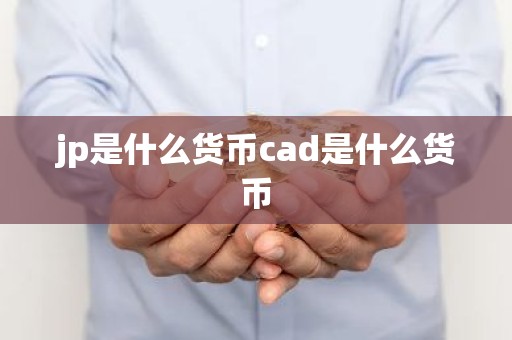 jp是什么货币cad是什么货币