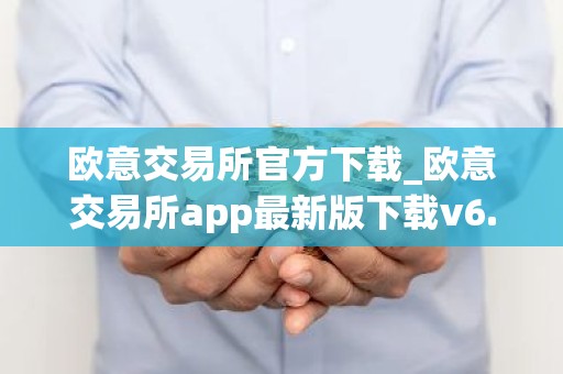 欧意交易所官方下载_欧意交易所app最新版下载v6.1.6