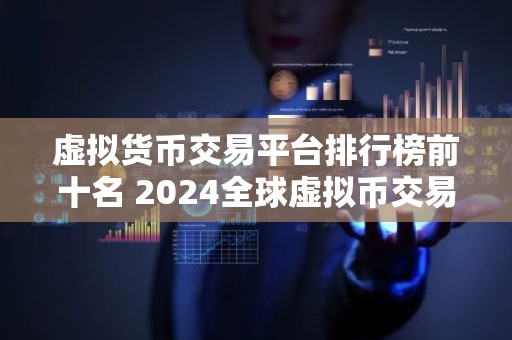 虚拟货币交易平台排行榜前十名 2024全球虚拟币交易平台十大排行榜