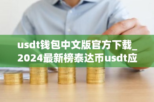 usdt钱包中文版官方下载_2024最新榜泰达币usdt应用排名盘点