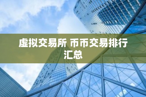 虚拟交易所 币币交易排行汇总