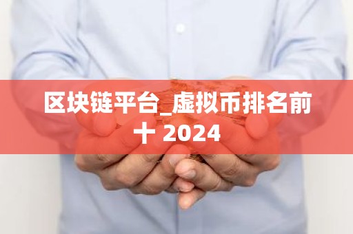 区块链平台_虚拟币排名前十 2024
