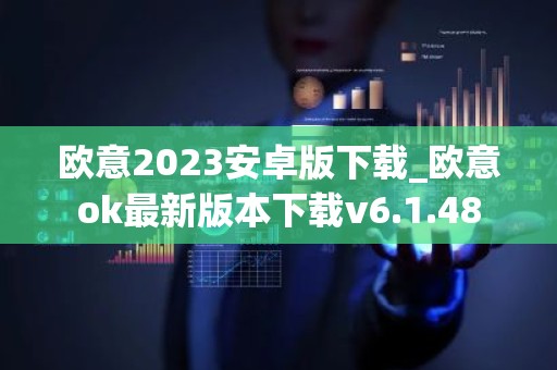 欧意2023安卓版下载_欧意ok最新版本下载v6.1.48