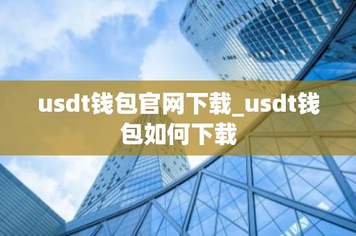 usdt钱包官网下载_usdt钱包如何下载