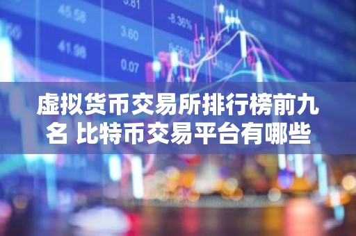 虚拟货币交易所排行榜前九名 比特币交易平台有哪些