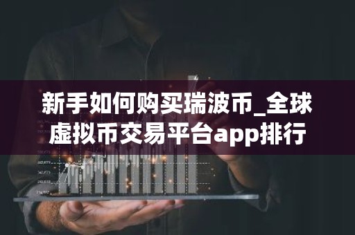 新手如何购买瑞波币_全球虚拟币交易平台app排行
