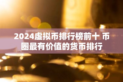 2024虚拟币排行榜前十 币圈最有价值的货币排行