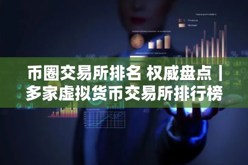 币圈交易所排名 权威盘点｜多家虚拟货币交易所排行榜
