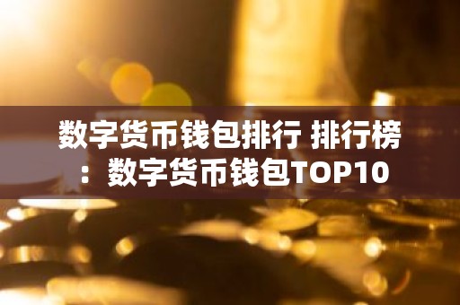 数字货币钱包排行 排行榜：数字货币钱包TOP10