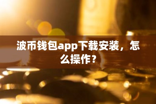 波币钱包app下载安装，怎么操作？