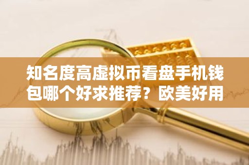 知名度高虚拟币看盘手机钱包哪个好求推荐？欧美好用虚拟币看盘手机钱包榜单