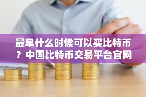 最早什么时候可以买比特币？中国比特币交易平台官网