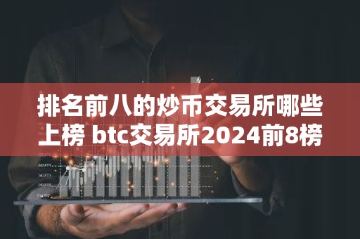 排名前八的炒币交易所哪些上榜 btc交易所2024前8榜单