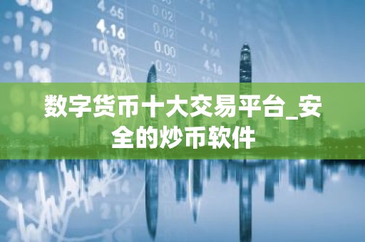 数字货币十大交易平台_安全的炒币软件