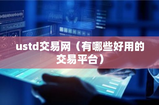 ustd交易网（有哪些好用的交易平台）
