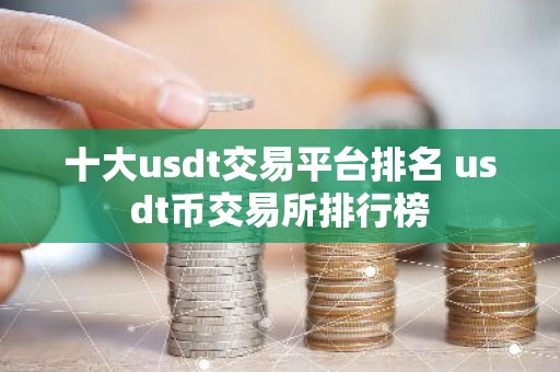 十大usdt交易平台排名 usdt币交易所排行榜
