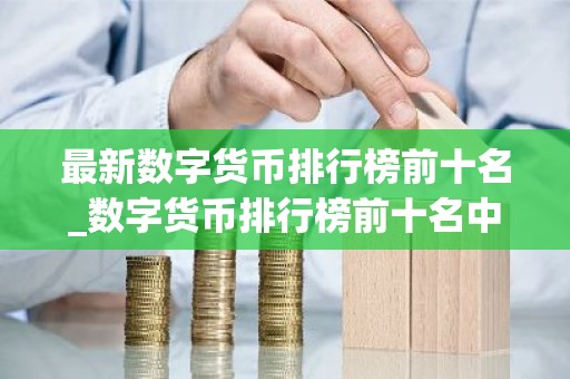 最新数字货币排行榜前十名_数字货币排行榜前十名中国