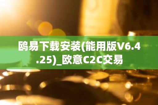 鸥易下载安装(能用版V6.4.25)_欧意C2C交易