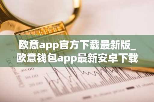 欧意app官方下载最新版_欧意钱包app最新安卓下载