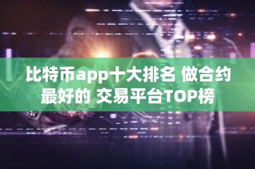 比特币app十大排名 做合约最好的 交易平台TOP榜