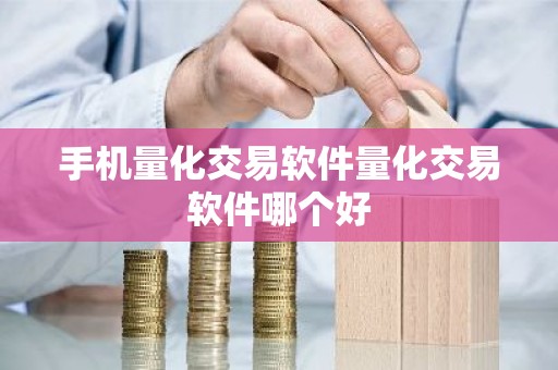 手机量化交易软件量化交易软件哪个好