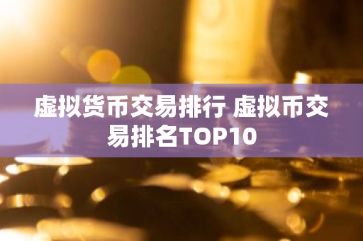 虚拟货币交易排行 虚拟币交易排名TOP10