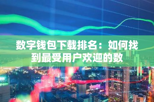 数字钱包下载排名：如何找到最受用户欢迎的数