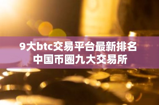 9大btc交易平台最新排名 中国币圈九大交易所