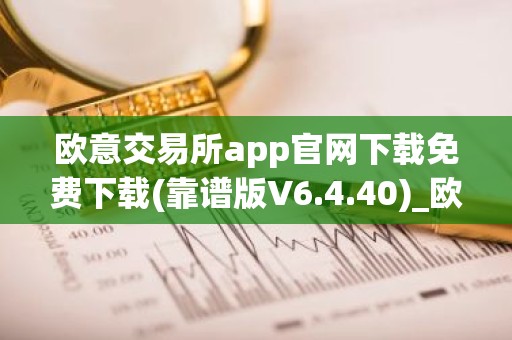 欧意交易所app官网下载免费下载(靠谱版V6.4.40)_欧艺usdt
