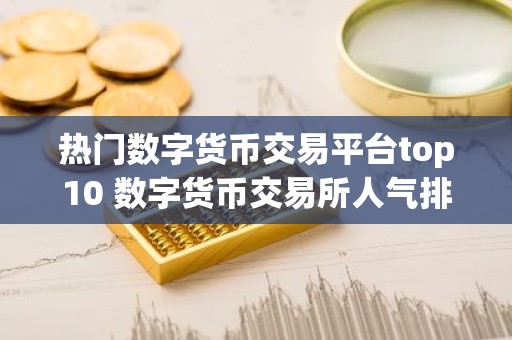 热门数字货币交易平台top10 数字货币交易所人气排行