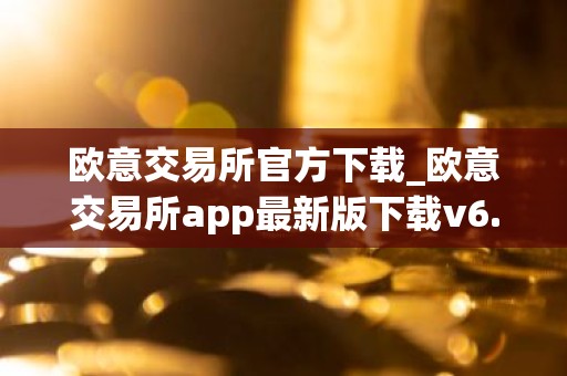 欧意交易所官方下载_欧意交易所app最新版下载v6.1.6