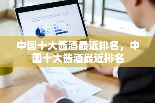 中国十大酱酒最近排名，中国十大酱酒最近排名