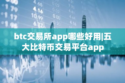 btc交易所app哪些好用|五大比特币交易平台app