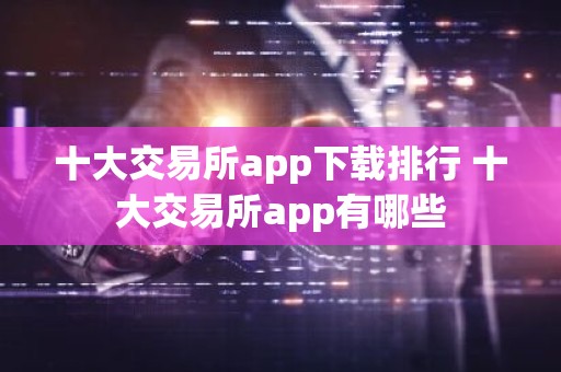 十大交易所app下载排行 十大交易所app有哪些