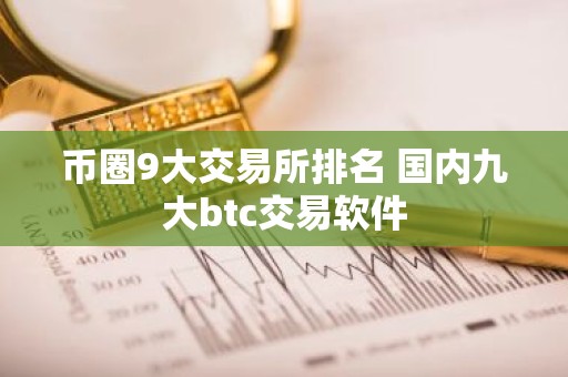 币圈9大交易所排名 国内九大btc交易软件