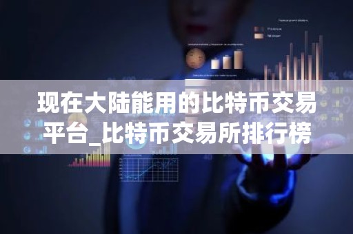 现在大陆能用的比特币交易平台_比特币交易所排行榜