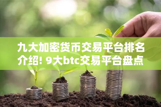 九大加密货币交易平台排名介绍! 9大btc交易平台盘点