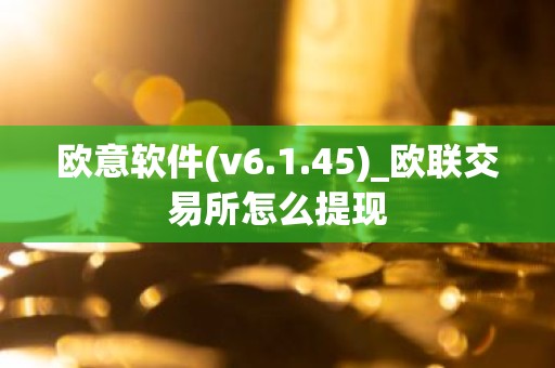 欧意软件(v6.1.45)_欧联交易所怎么提现