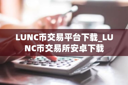 LUNC币交易平台下载_LUNC币交易所安卓下载