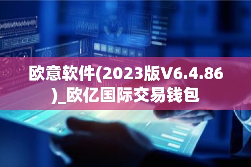 欧意软件(2023版V6.4.86)_欧亿国际交易钱包