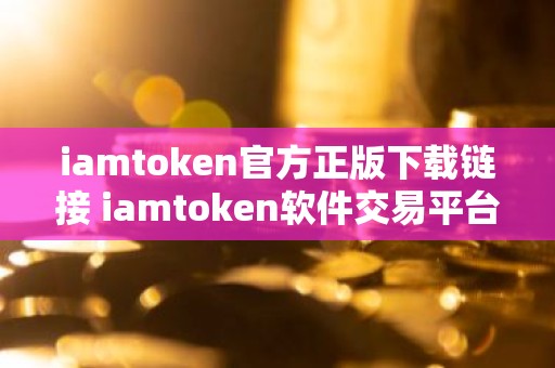 iamtoken官方正版下载链接 iamtoken软件交易平台下载