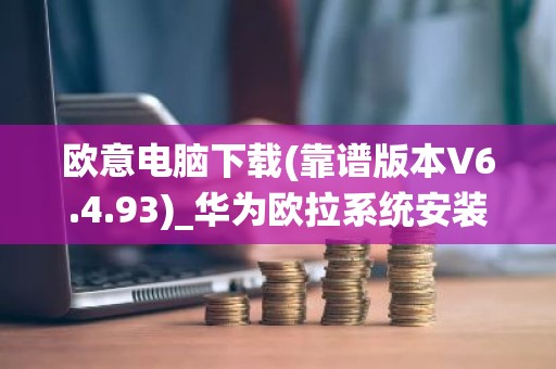 欧意电脑下载(靠谱版本V6.4.93)_华为欧拉系统安装